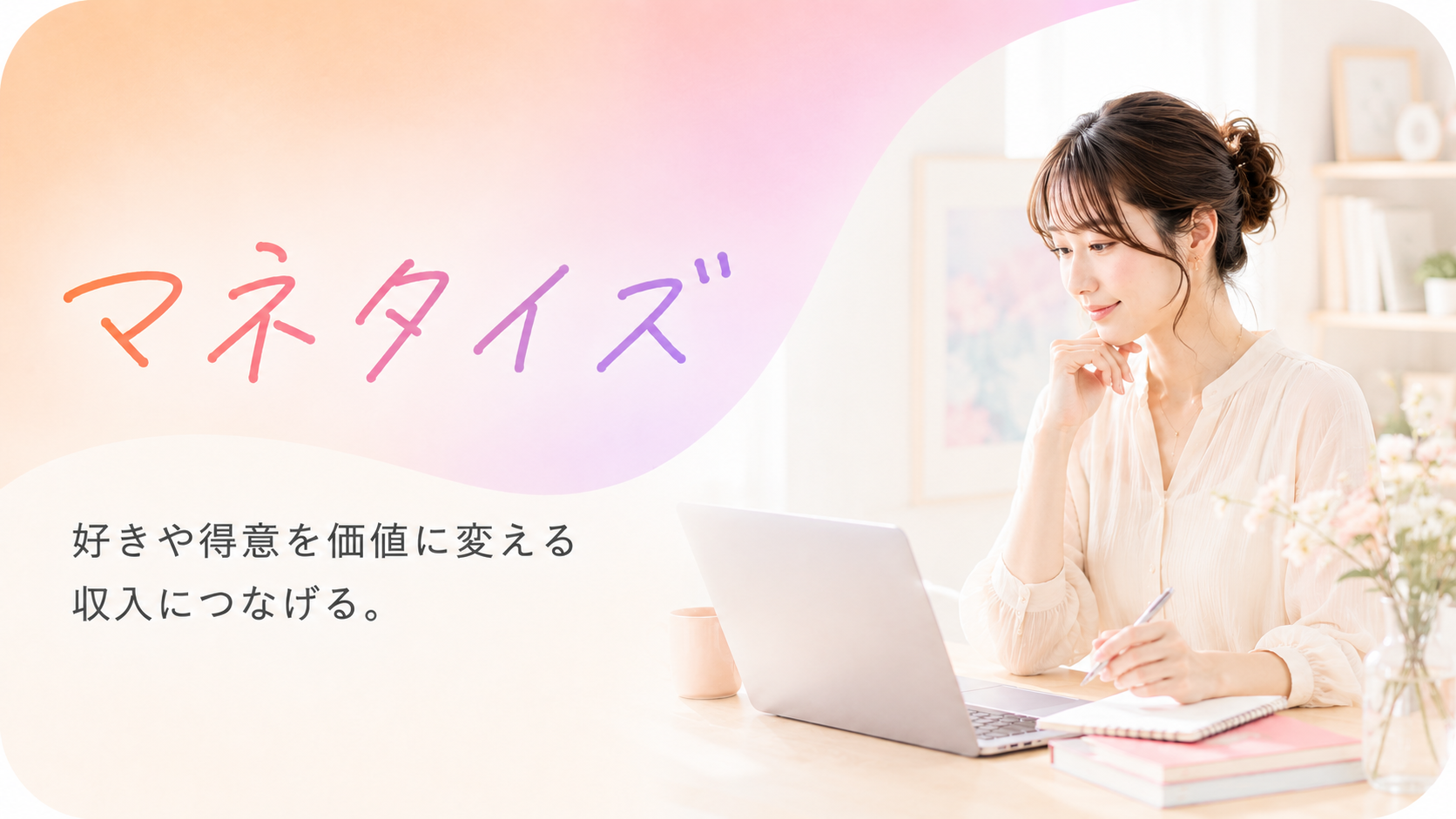 マネタイズ。好きや得意を価値に変える、収入につなげる。